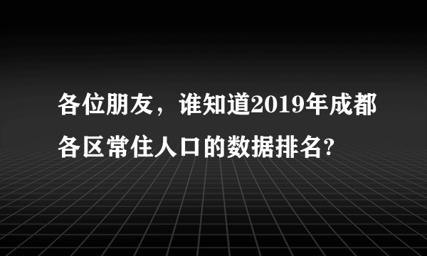 各位朋友，谁知道2019年成都各区常住人口的数据排名?