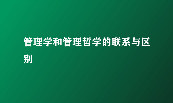 管理学和管理哲学的联系与区别