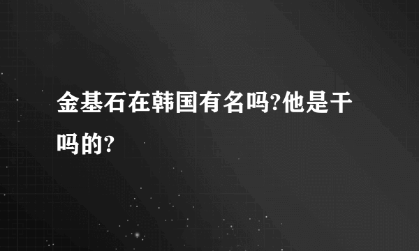 金基石在韩国有名吗?他是干吗的?