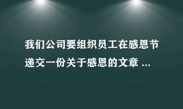 我们公司要组织员工在感恩节递交一份关于感恩的文章 怎么办 谁能帮帮我