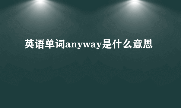 英语单词anyway是什么意思