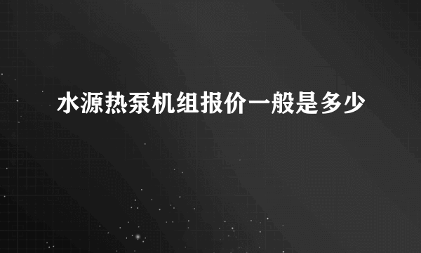 水源热泵机组报价一般是多少