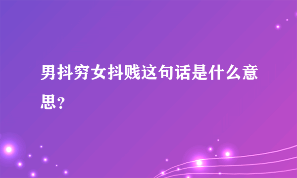 男抖穷女抖贱这句话是什么意思？