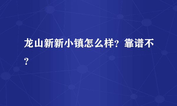 龙山新新小镇怎么样？靠谱不？