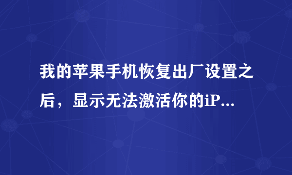 我的苹果手机恢复出厂设置之后，显示无法激活你的iPhone