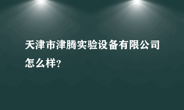 天津市津腾实验设备有限公司怎么样？