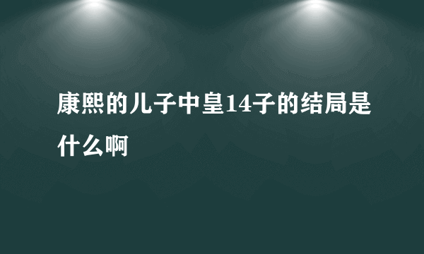 康熙的儿子中皇14子的结局是什么啊