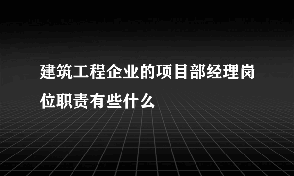 建筑工程企业的项目部经理岗位职责有些什么