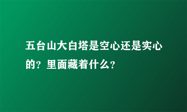 五台山大白塔是空心还是实心的？里面藏着什么？