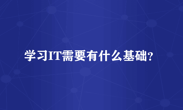 学习IT需要有什么基础？