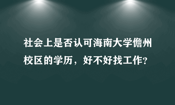 社会上是否认可海南大学儋州校区的学历，好不好找工作？