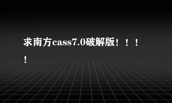 求南方cass7.0破解版！！！！