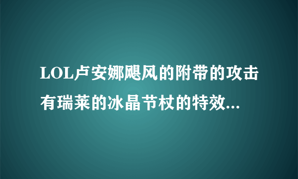 LOL卢安娜飓风的附带的攻击有瑞莱的冰晶节杖的特效么，如果有减速也是百分之35么