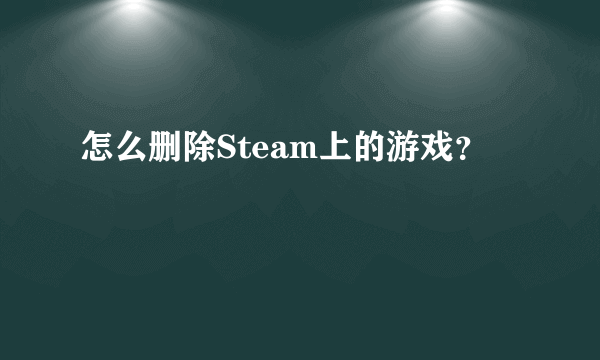 怎么删除Steam上的游戏？