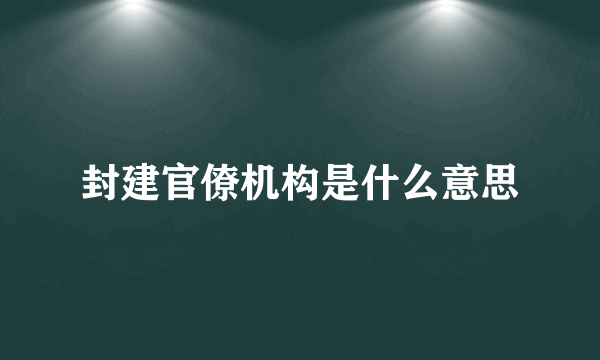 封建官僚机构是什么意思