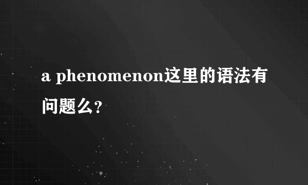 a phenomenon这里的语法有问题么？