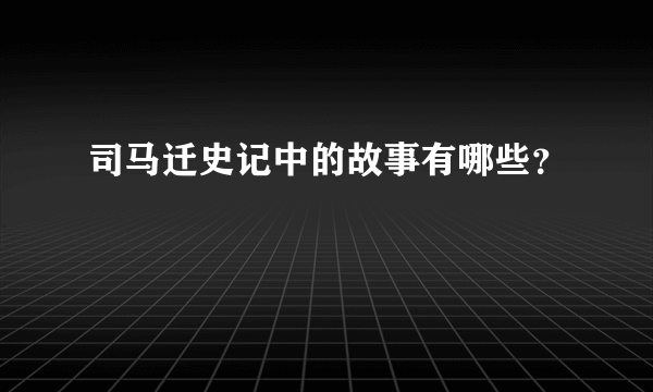 司马迁史记中的故事有哪些？