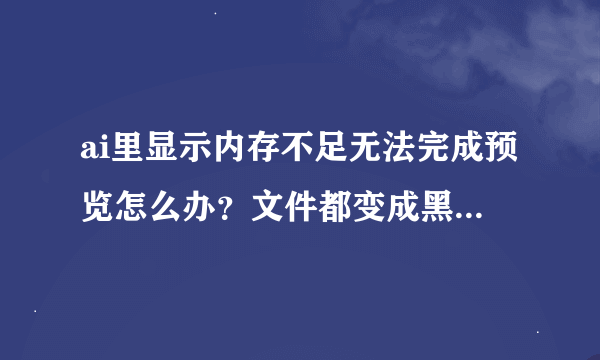 ai里显示内存不足无法完成预览怎么办？文件都变成黑色的框了，各位大师拜托了，急需啊？