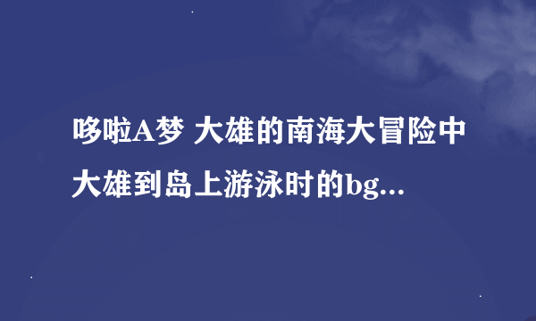 哆啦A梦 大雄的南海大冒险中大雄到岛上游泳时的bgm是什么