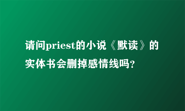 请问priest的小说《默读》的实体书会删掉感情线吗？