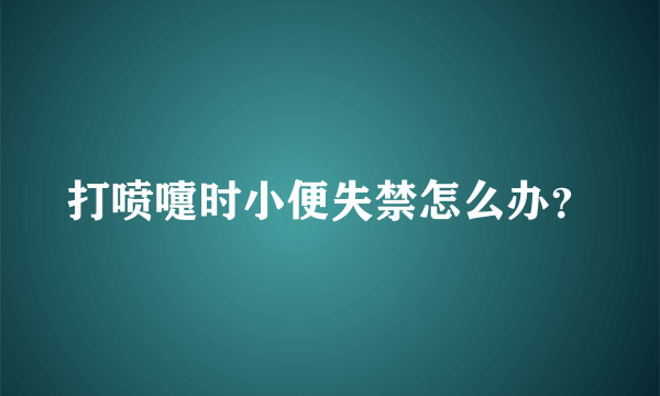 打喷嚏时小便失禁怎么办？