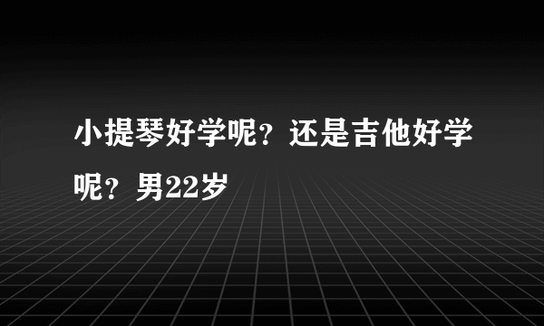 小提琴好学呢？还是吉他好学呢？男22岁