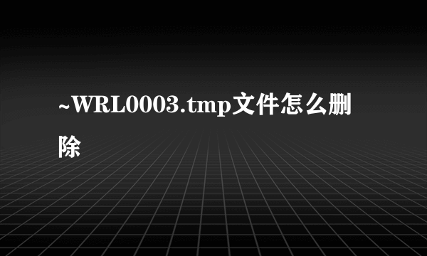 ~WRL0003.tmp文件怎么删除