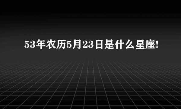 53年农历5月23日是什么星座!