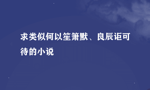 求类似何以笙箫默、良辰讵可待的小说