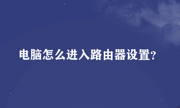 电脑怎么进入路由器设置？