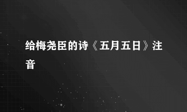 给梅尧臣的诗《五月五日》注音