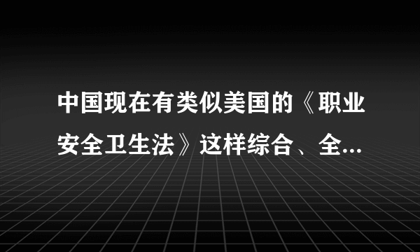 中国现在有类似美国的《职业安全卫生法》这样综合、全面的安全生产法规么？