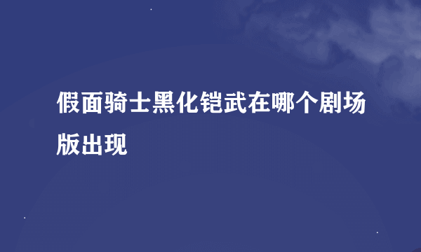 假面骑士黑化铠武在哪个剧场版出现