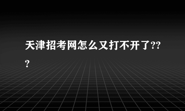 天津招考网怎么又打不开了???