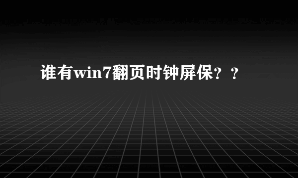 谁有win7翻页时钟屏保？？