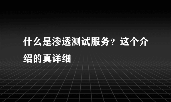 什么是渗透测试服务？这个介绍的真详细