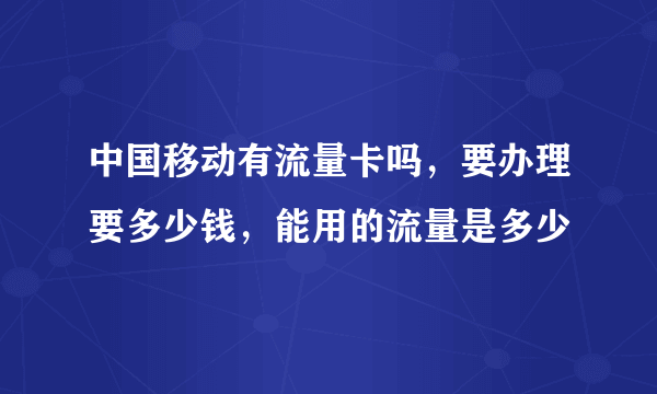 中国移动有流量卡吗，要办理要多少钱，能用的流量是多少