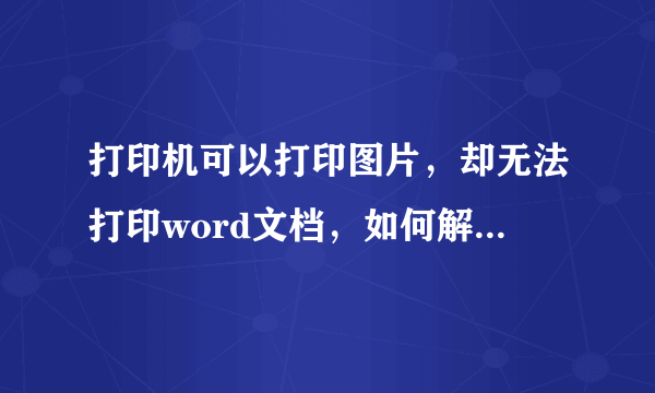 打印机可以打印图片，却无法打印word文档，如何解决，求救！~！~！~急~！