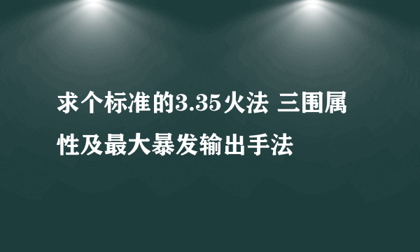 求个标准的3.35火法 三围属性及最大暴发输出手法