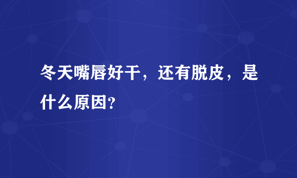 冬天嘴唇好干，还有脱皮，是什么原因？