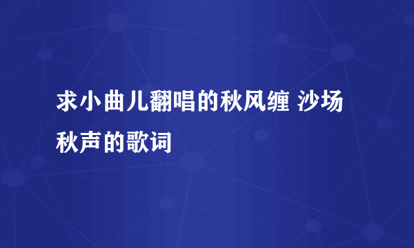 求小曲儿翻唱的秋风缠 沙场秋声的歌词