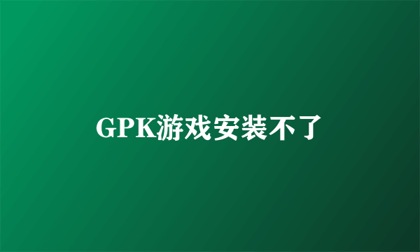 GPK游戏安装不了