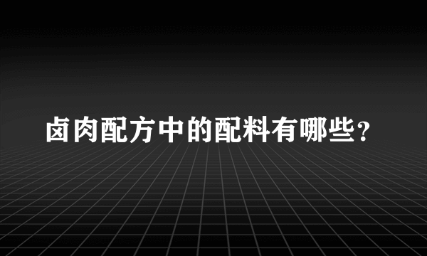 卤肉配方中的配料有哪些？