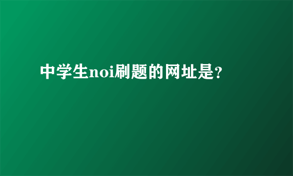 中学生noi刷题的网址是？