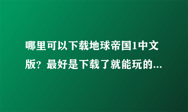 哪里可以下载地球帝国1中文版？最好是下载了就能玩的。看了好几个了，为什么都显示有病毒？