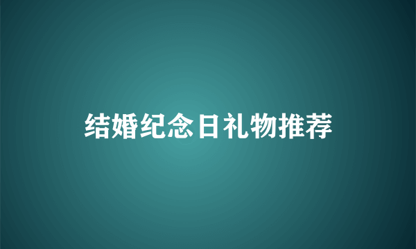 结婚纪念日礼物推荐