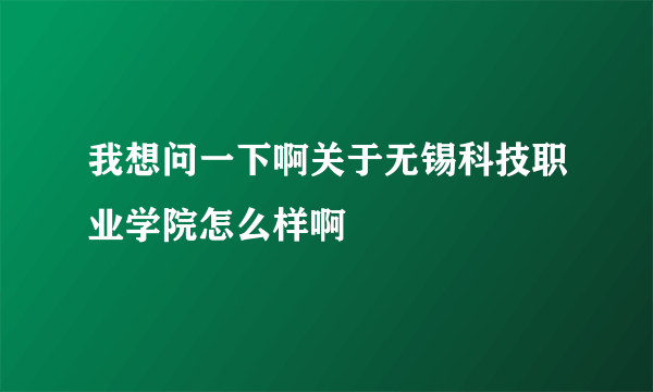 我想问一下啊关于无锡科技职业学院怎么样啊