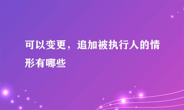 可以变更，追加被执行人的情形有哪些