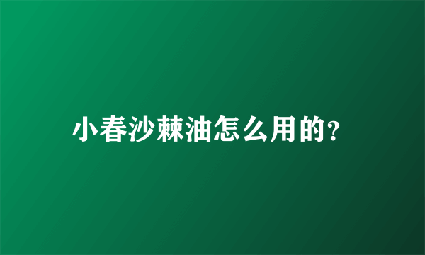 小春沙棘油怎么用的？