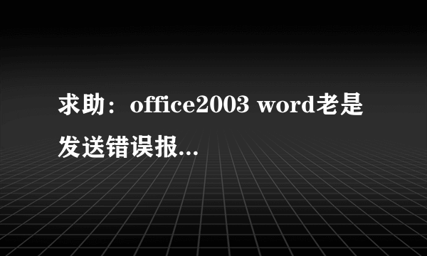 求助：office2003 word老是发送错误报告，怎么办呀？